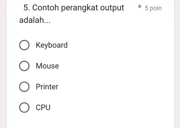 5. Contoh perangkat output adalah __ Keyboard Mouse Printer CPU 5 poin