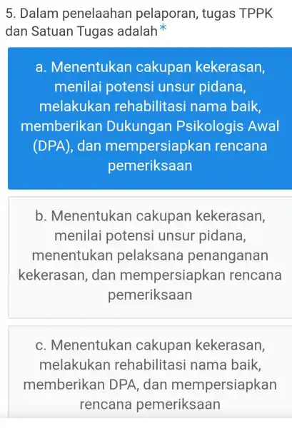 5. Dalam penelaahan pelaporan , tugas TPPK dan Satuan Tugas adalah a . Menentukan cakupan kekerasan, menilai potensi unsur pidana, melakukan rehabilitasi nama baik,