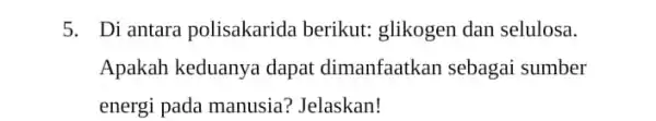 5. Di antara polisakarida berikut: glikogen dan selulosa. Apakah keduanya dapat dimanfaatkan sebagai sumber energi pada manusia ? Jelaskan!