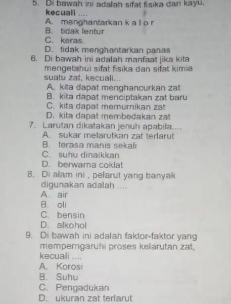 5. Di bawah ini adalah sifat fisika dari kayu, kecuali __ A. menghantarkan kalo r B. tidak lentur C. keras. D. tidak menghantarkan panas