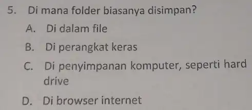 5. Di mana folder biasanya disimpan? A. Di dalam file B. Di perangkat keras C. Di penyimpanan komputer, seperti hard drive D. Di browser