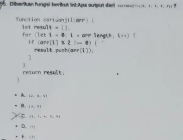 5. Diberikan fungsi berikut Ini:Apa output darl earioanj (12,3,4,5,6)} function cariuanjil(arr) ( let result = [1: for (let i =0; i < arr length;