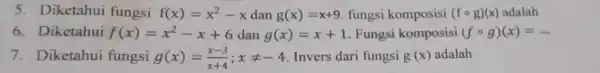 5. Diketahui fungsi f(x)=x^2-x dan g(x)=x+9 fungsi komposisi (fcirc g)(x) adalah 6. Diketahui f(x)=x^2-x+6 dan g(x)=x+1 .Fungsi komposisi (fcirc g)(x)= 7. Diketahui fungsi g(x)=(x-3)/(x+4);xneq