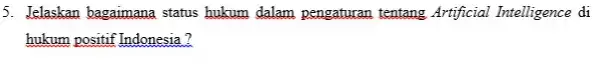 5. Jelaskan bagaimana status hukum dalam pengaturan tentang Artificial Intelligence di hukum positif Indonesia?