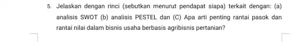 5. Jelaskan dengan rinci (sebutkan menurut pendapat siapa) terkait dengan: (a) analisis SWOT (b)analisis PESTEL dan (C) Apa arti penting rantai pasok dan rantai