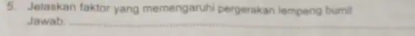 5. Jelaskan faktor yang memengaruhi pergerakan lempeng bumil Jawab: __