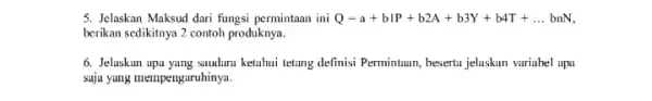 5. Jelaskan Maksud dari fungsi permintaan ini Q=a+bIP+b2A+b3Y+b4T+ldots bnN berikan sedikitnya 2 contoh produknya. 6. Jeluskun upu yang sauduru ketahui tetung definisi Permintuan, besertu