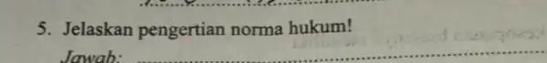 5. Jelaskan pengertian norma hukum! Jawab: __