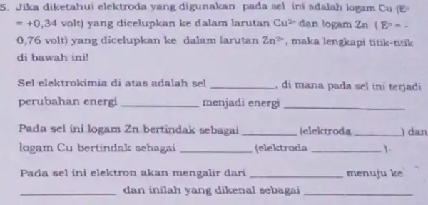 5. Jika diketahui elektroda yang digunakan pada sel ini adalah logam Cu (E^circ =+0,34volt) yang dicelupkan ke dalam larutan Cu^2+ dan logam Zn (E^circ