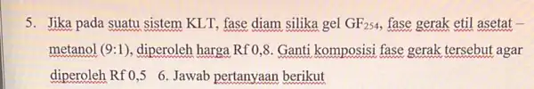 5. Jika pada suatu sistem KLT, fase diam silika gel GF_(254) fase gerak etil asetat metanol (9:1) diperoleh harga Rf 0,8 Ganti komposisi fase