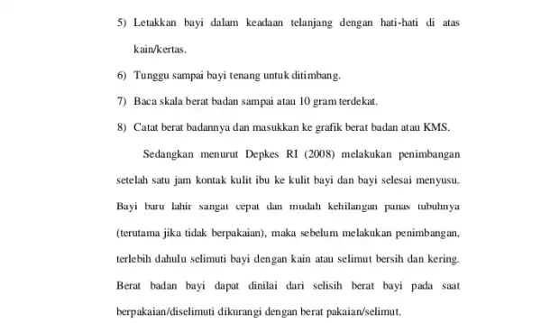 5) Letakkan bayi dalam keadaan telanjang dengan hati-hati di atas kain/kertas. 6) Tunggu sampai bayi tenang untuk ditimbang. 7) Baca skala berat badan sampai