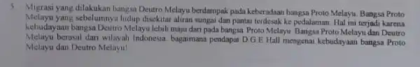 5. Migrasi yang dilakukan bangsa Deutro Melayu berdampak pada keberadaan bangsa Proto Melayu Bangsa Proto Melayu yang sebelumny hidup disekitar aliran sungai dan pantai