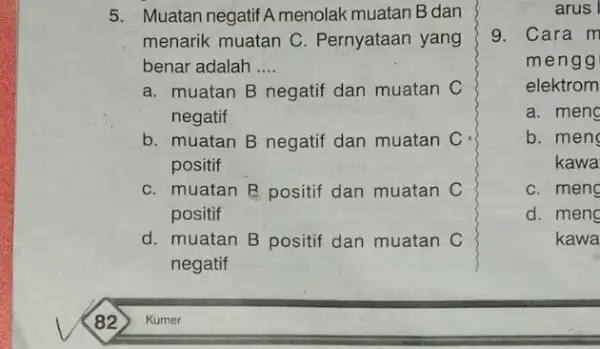 5. Muatan negatif A menolak muatan B dan menarik muatan C . Pernyataan yang benar adalah __ a. muatan B negatif dan muatan C