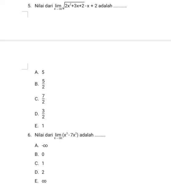 5. Nilai dari lim _(xarrow infty )sqrt (2x^2+3x+2)-x+2 adalah __ A. 5 B. (5)/(2) C. (7)/(2) D. (3)/(2) E. 1 6. Nilai dari lim