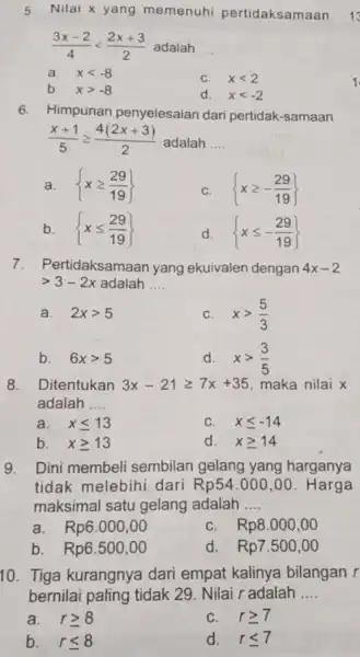 5. Nilai x yang memenuhi pertidaksamaan (3x-2)/(4)lt (2x+3)/(2) adalah __ a. xlt -8 C. xlt 2 b. xgt -8 d. xlt -2 6. Himpunan