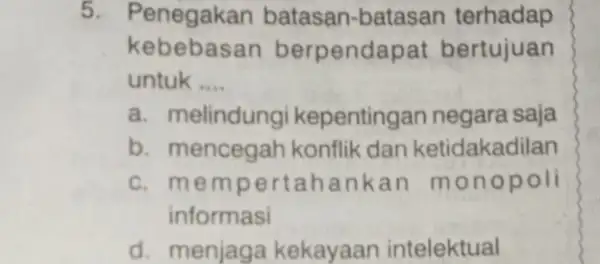 5. Penegakan batasan-batasan terhadap kebebasan berpenda pat bertujuan untuk __ a. melindungi kepentingan negara saja b. mencegah konflik dan ketidakadilan c. mem pertahank an