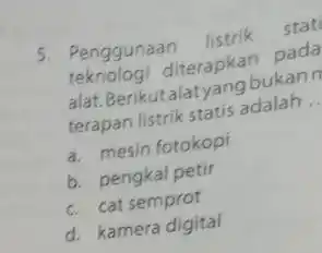 5. Penggunaan listrik stat diterapkan pada alat. Berikutalat anabukann terapan listrik statis adalah __ a. mesin fotokopi b. pengkal petir c. cat semprot d.