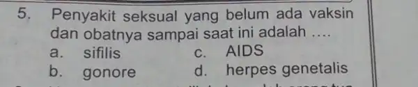 5. Penyakit seksual yang belum ada vaksin dan obatnya sampai saat ini adalah __ a. sifilis c. AIDS b. gonore d. herpes genetalis