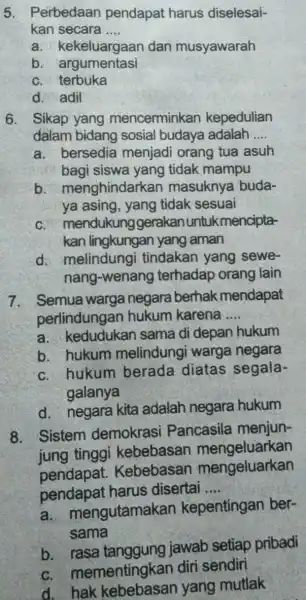 5. Perbedaan pendapat harus diselesai- kan secara __ a. kekeluargaan dan musyawarah b argumentasi c. terbuka d. adil 6. Sikap yang mencerminkan kepedulian dalam