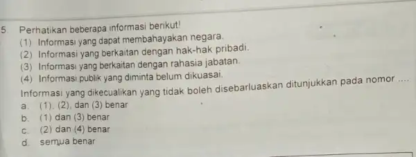 5. Perhatikan beberapa informasi berikut! (1) Informasi yang dapat membahayakan negara. (2) Informasi yang berkaitan dengan hak-hak pribadi. (3) Informasi yang berkaitan dengan rahasia