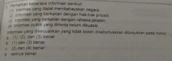 5 Perhatikan beberapa informasi berikut! (1) Informasi yang dapat membahayakan negara. (2) Informasi yang berkaitan dengan hak-hak pribadi. (3) Informasi yang berkaitan dengan rahasia