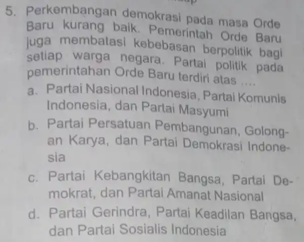 5. Perkembangan demokrasi pada masa Orde Baru kurang baik . Pemerintah Orde Baru embatasi kebebasan berpolitik bagi setiap warg a negara. P artai politik