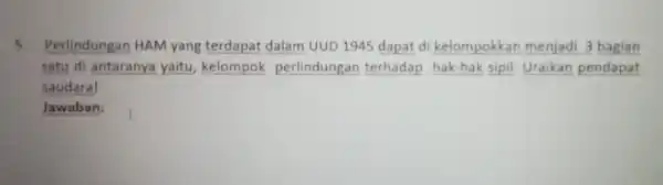 5. Perlindungan HAM yang terdapat dalam UUD 1945 dapat di kelompokkan menjadi 3 bagian satu di antaranya yaitu, kelompok perlindungan terhadap hak-hak sipil. Uraikan