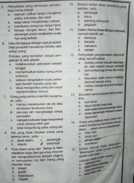 5. Pernyataan yang termasuk perilaku kerja keras adalah __ a. mencari nafkah tanpa mengenal waktu, keluarga, dan salat b. tetap sabar menghadapi cobaan c.