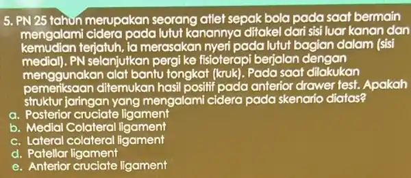 5. PN 25 tahun merupakan seorang atlet sepak bola pada saat bermain mengalami cidera pada lutut kanannya ditakel dari sisi luar kanan dan kemudian