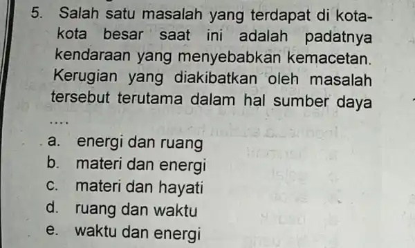 5. Salah satu masalah yang terdapat di kota- kota besar saat ini adalah padatnya kendara an yang menyebabkan kemacetan. Kerugian yang diakibatkan 'oleh masalah