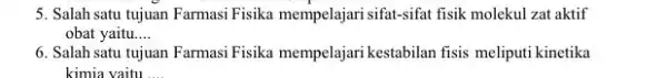 5. Salah satu tujuan Farmasi Fisika mempelajari sifat-sifat fisik molekul zat aktif obat yaitu __ 6. Salah satu tujuan Farmasi Fisika mempelajari kestabilan fisis