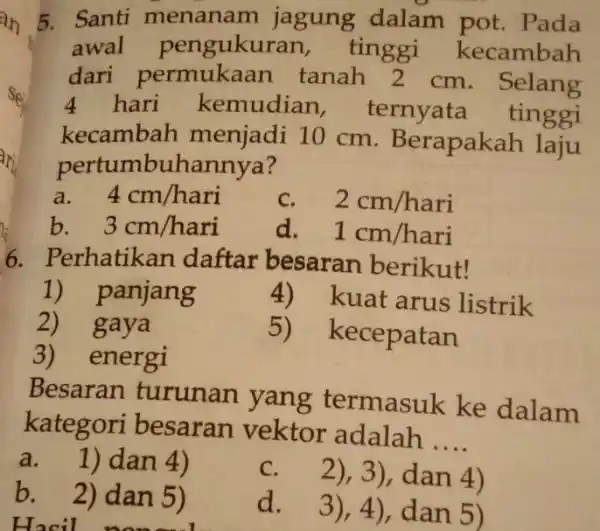 5. Santi menanam jagung dalam pot.Pada awal pengukur an, tinggi kecambah dari tanah 2 cm . Selang 4 hari kemudian , ternyata tinggi kecambah