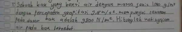 5. Sebuah bak yang berisi air dengan massa jenis 1050 mathrm(~g) / mathrm(m)^3 dengan percepatan grafitasi 9.8 mathrm(~m) / mathrm(s)^2 , mempunyai tekanan pada