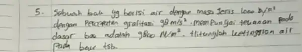 5. Sebuah bak yg berisi air dengan masa Jenis 1000 mathrm(~b) / mathrm(m)^2 dengan Percepatan grafitasi 98 mathrm(~m) / mathrm(s)^2 . mempungai tehanan pado