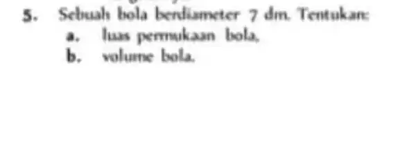 5. Sebuah bola berdian eter 7 dm. Tentukan: a. has permuk an bola. b. volume bola