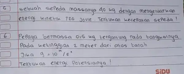 5. sebuah sepeda massanya 40 mathrm(~kg) dengan mengeluarkan energi kinetik 720 Joule. Tentukan kecepatan sepeda! 6. Pepaya bermassa 0,5 mathrm(~kg) tergantung pada tangkainya Pada