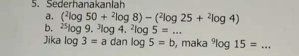 5 . Sederhanakanlah a (^2log50+^2log8)-(^2log25+^2log4) b {}^25log9.^3log4.^2log5=ldots Jika log3=a dan log5=b maka {}^9log15=ldots