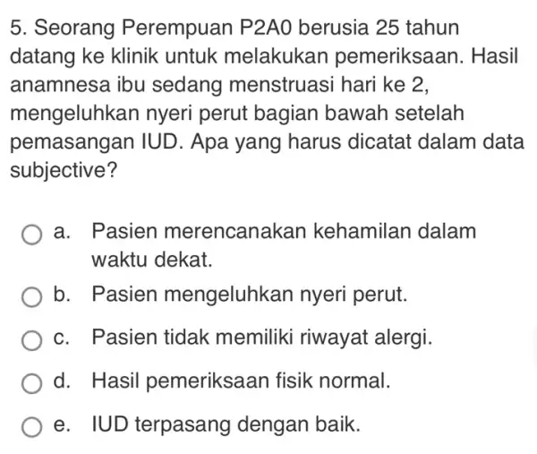 5. Seorang Perempuan P2AO berusia 25 tahun datang ke klinik untuk melakukan pemeriksaan . Hasil anamnesa ibu sedang menstruasi hari ke 2, mengeluhk an