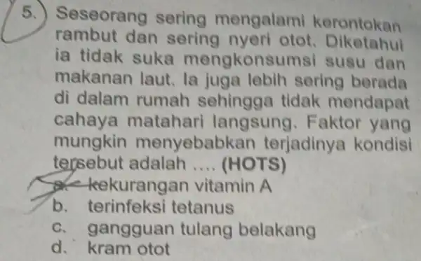 5.) Ses eorang sering mengalami kerontokan rambut dan sering nyeri otot. Diketahui ia tidak suka mengkonsumsi susu dan makanan laut . la juga lebih