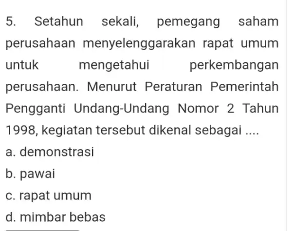 5. Setahun sekali pemegang saham perusaha an menyeleng ygarakan rapat umum untuk mengetahui perkembangan perusaha an. Menurut : Peraturan Pemerintah Pengganti Undang-Undang Nomor 2