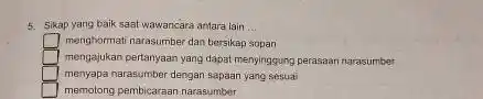 5. Sikap yang baik saat wawancara antara lain __ square menghormati narasumber dan bersikap sopan U mengajukan pertanyaan yang dapat menyinggung perasaan narasumber square