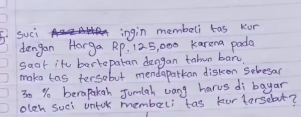 5. Suci ingin membeli tas kur dengan Harga Rp.125,000 karena pada saat itu bertepatan dengan tahun baru. maka tas tersebut mendapatkan diskon sebesar 30