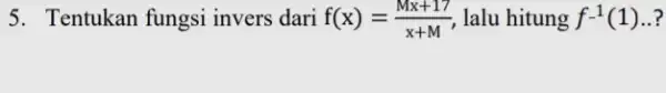 5. Tentukan fungsi invers dari f(x)=(Mx+17)/(x+M) lalu hitung f^-1(1)