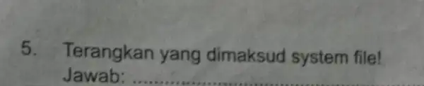 5. Terangk an yang dimaksud system file! Jawab: __