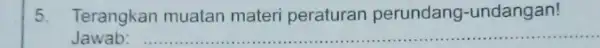 5. Terangkan muatan materi peraturan perundang-undangan! Jawab: __ ......................................................................