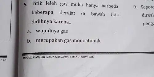 5. Titik leleh gas mulia hanya berbeda beberapa derajat di bawah titik didihnya karena.. a. wujudnya gas b. merupakan gas monoatomik 9. Sepoto direak