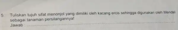 5 Tuliskan tujuh sifat dimiliki oleh kacang ercis sehingga digunakan oleh Mendel sebagai Jawab __