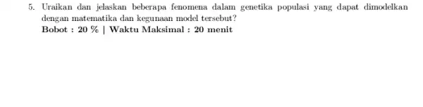 5. Uraikan dan jelaskan beberapa fenomena dalam genetika populasi yang dapat dimodelkan dengan matematika dan kegunaan model tersebut? Bobot : 20% | Waktu Maksimal