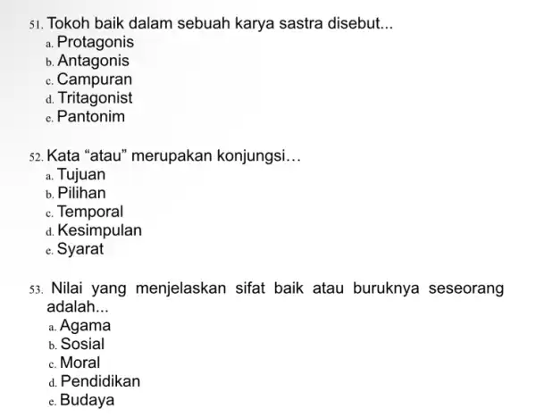 51. Tokoh baik dalam sebuah karya sastra disebut __ a. Protagonis b . Antagonis c. Campuran d. Tritagonist e. Pantonim 52. Kata "atau'' merupakan