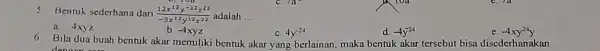 5.Bentuk sederhana dari (12x^12y^-12z^22)/(-3x^12)y^(12x^22) adalah __ a. 4xyz b. -4xyz c. 4y^-24 d. -4y^-24 c. 7a- 6.Bila dua buah bentuk akar memiliki bentuk akar